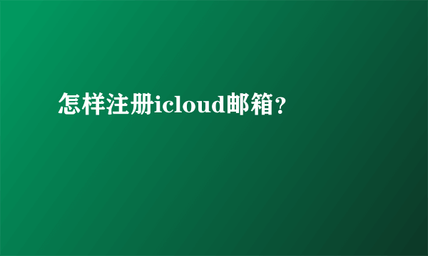 怎样注册icloud邮箱？