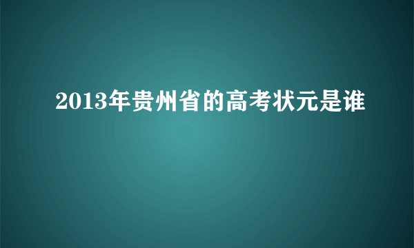 2013年贵州省的高考状元是谁