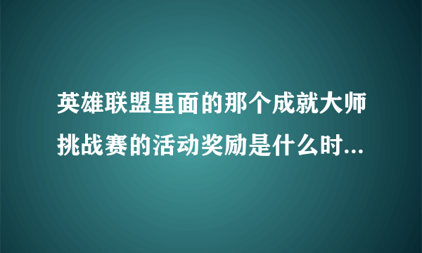 英雄联盟里面的那个成就大师挑战赛的活动奖励是什么时候？是自动发来的还是需要自己领取？