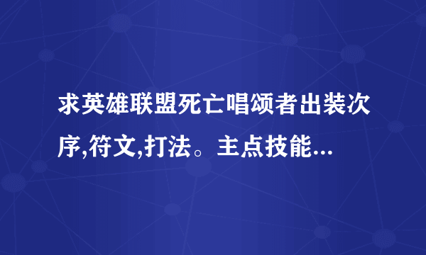 求英雄联盟死亡唱颂者出装次序,符文,打法。主点技能,越详细越好!