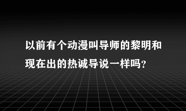 以前有个动漫叫导师的黎明和现在出的热诚导说一样吗？