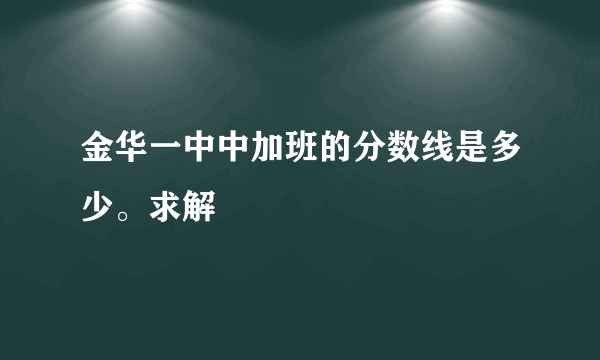 金华一中中加班的分数线是多少。求解