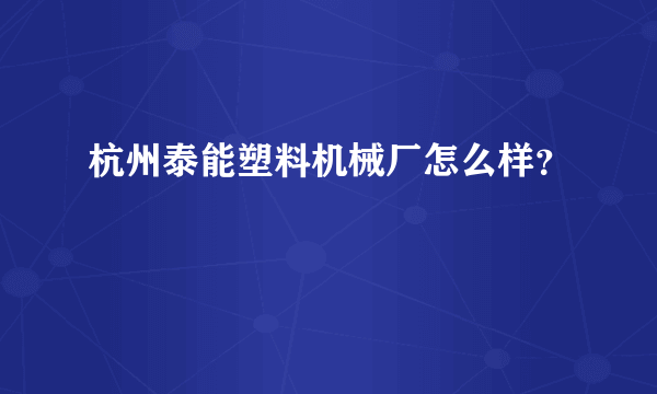 杭州泰能塑料机械厂怎么样？