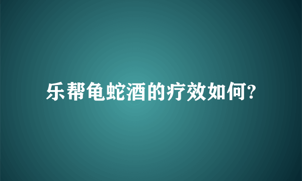 乐帮龟蛇酒的疗效如何?