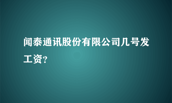 闻泰通讯股份有限公司几号发工资？