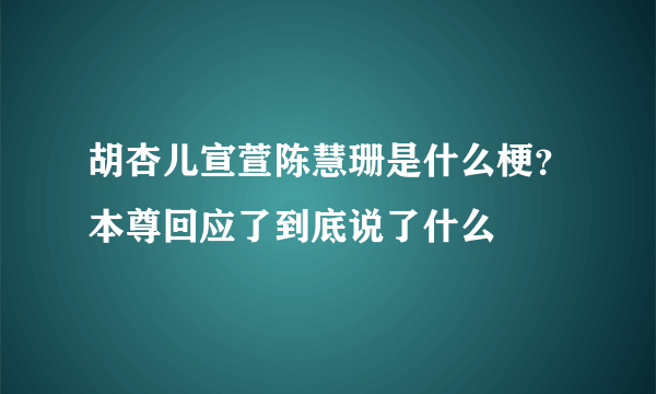 胡杏儿宣萱陈慧珊是什么梗？本尊回应了到底说了什么