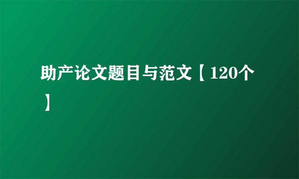 助产论文题目与范文【120个】