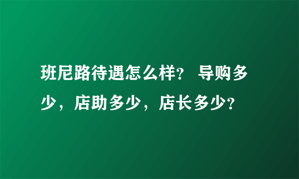 班尼路待遇怎么样？ 导购多少，店助多少，店长多少？