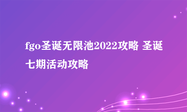 fgo圣诞无限池2022攻略 圣诞七期活动攻略