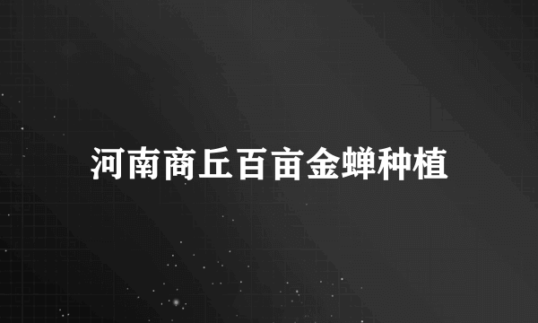 河南商丘百亩金蝉种植