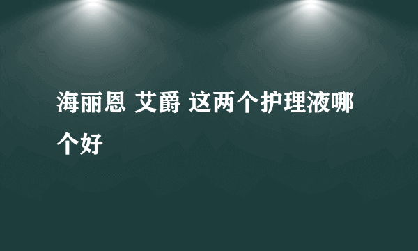 海丽恩 艾爵 这两个护理液哪个好