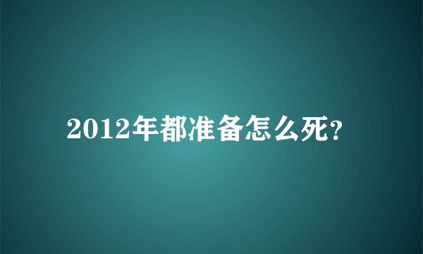 2012年都准备怎么死？