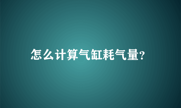 怎么计算气缸耗气量？