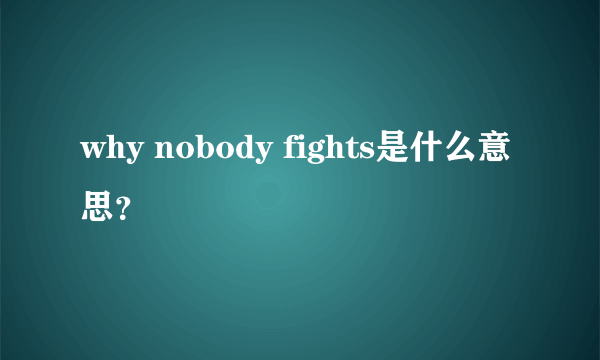 why nobody fights是什么意思？