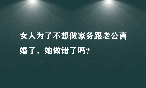 女人为了不想做家务跟老公离婚了，她做错了吗？