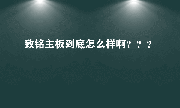 致铭主板到底怎么样啊？？？