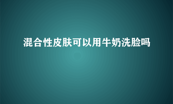 混合性皮肤可以用牛奶洗脸吗