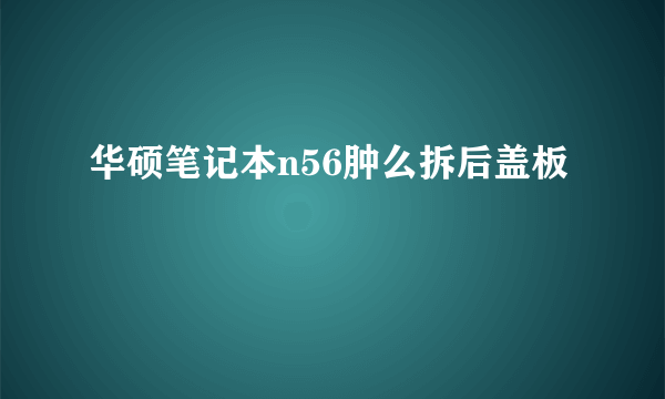 华硕笔记本n56肿么拆后盖板