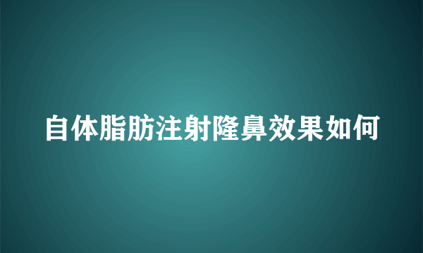 自体脂肪注射隆鼻效果如何