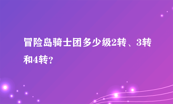 冒险岛骑士团多少级2转、3转和4转？