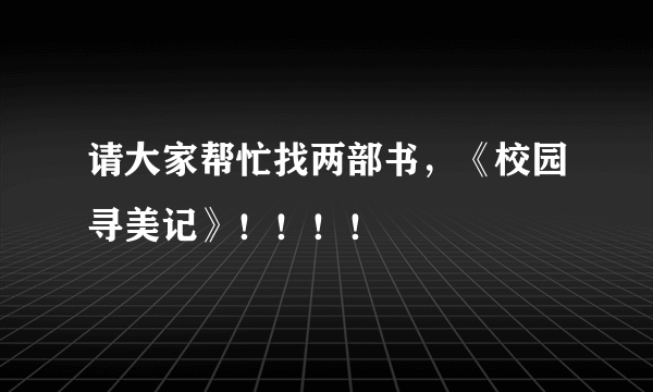 请大家帮忙找两部书，《校园寻美记》！！！！