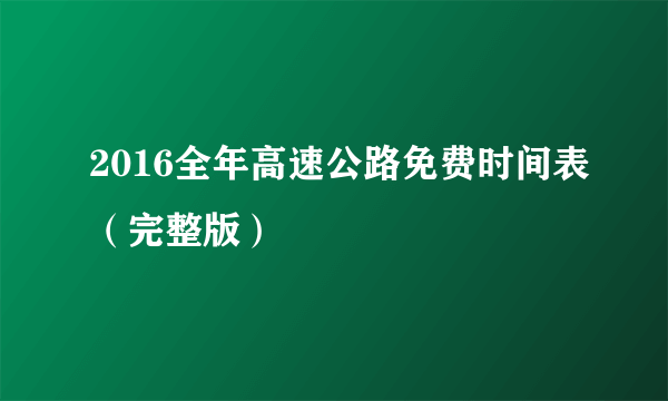 2016全年高速公路免费时间表（完整版）