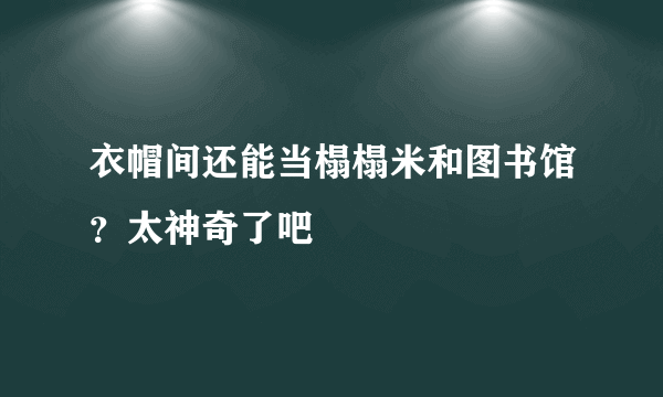 衣帽间还能当榻榻米和图书馆？太神奇了吧