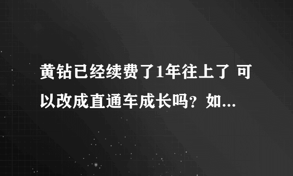 黄钻已经续费了1年往上了 可以改成直通车成长吗？如果可以怎么改啊？