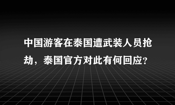 中国游客在泰国遭武装人员抢劫，泰国官方对此有何回应？