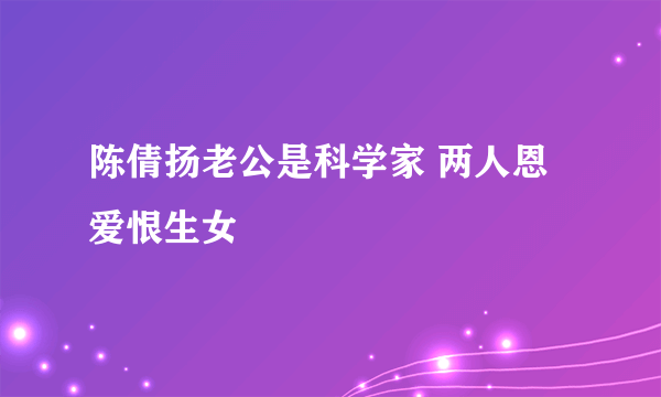 陈倩扬老公是科学家 两人恩爱恨生女