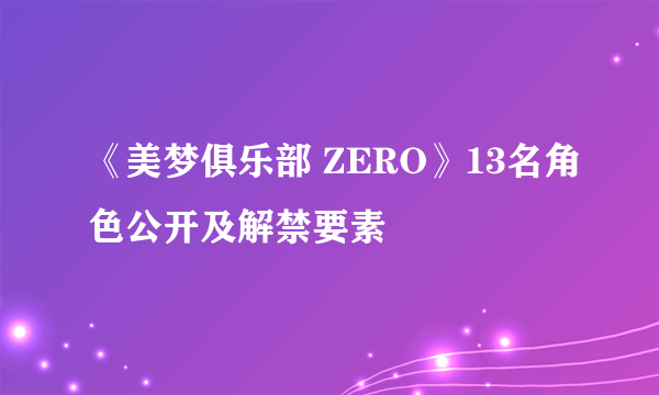 《美梦俱乐部 ZERO》13名角色公开及解禁要素