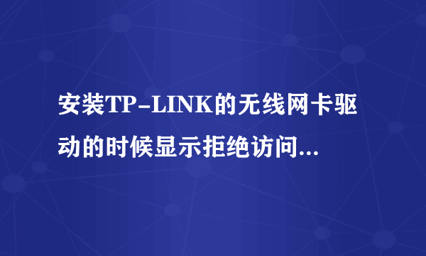 安装TP-LINK的无线网卡驱动的时候显示拒绝访问，安装不了怎么办