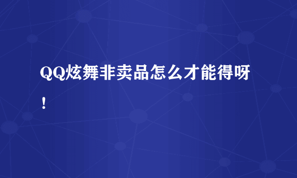 QQ炫舞非卖品怎么才能得呀！