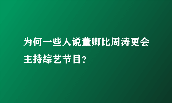 为何一些人说董卿比周涛更会主持综艺节目？