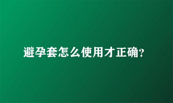 避孕套怎么使用才正确？