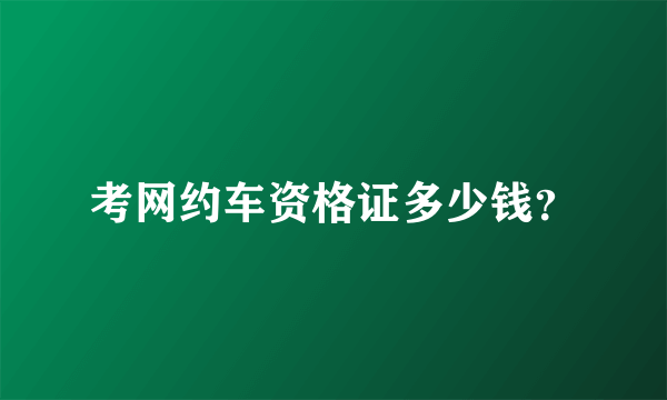 考网约车资格证多少钱？