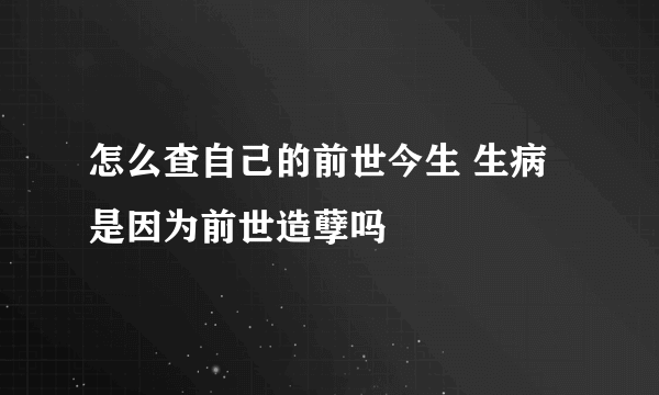 怎么查自己的前世今生 生病是因为前世造孽吗