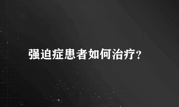 强迫症患者如何治疗？ 