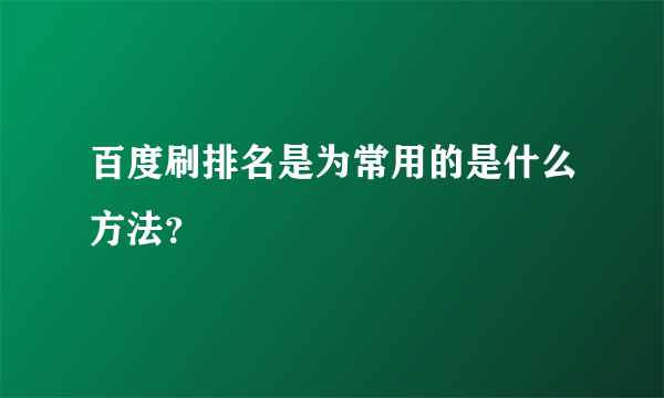 百度刷排名是为常用的是什么方法？