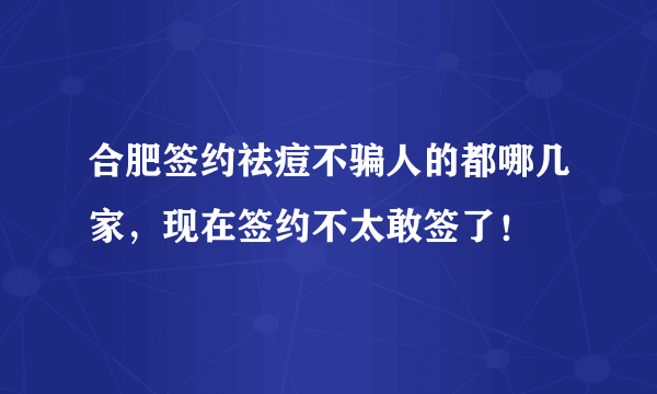 合肥签约祛痘不骗人的都哪几家，现在签约不太敢签了！