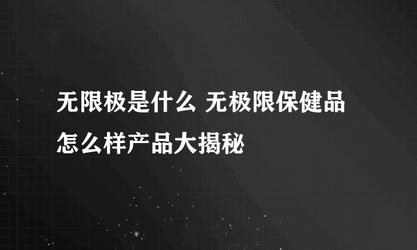 无限极是什么 无极限保健品怎么样产品大揭秘