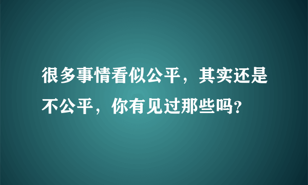 很多事情看似公平，其实还是不公平，你有见过那些吗？