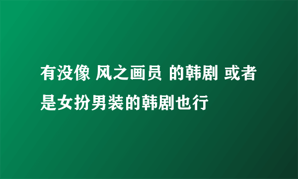 有没像 风之画员 的韩剧 或者是女扮男装的韩剧也行