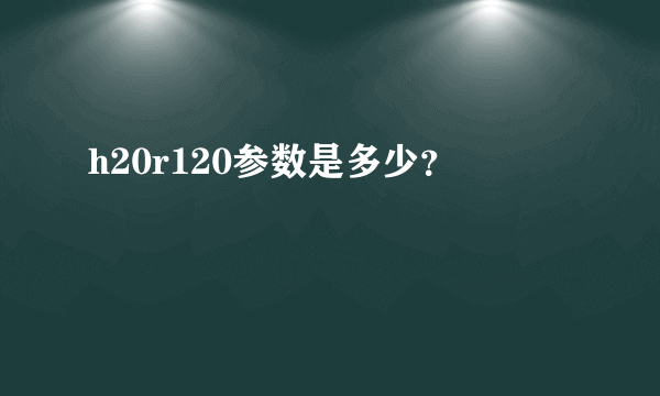 h20r120参数是多少？