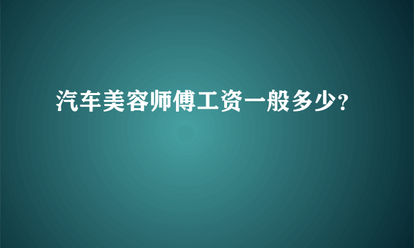 汽车美容师傅工资一般多少？