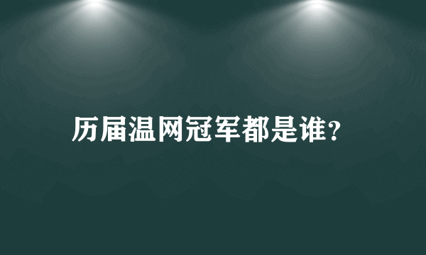 历届温网冠军都是谁？