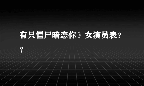 有只僵尸暗恋你》女演员表？？