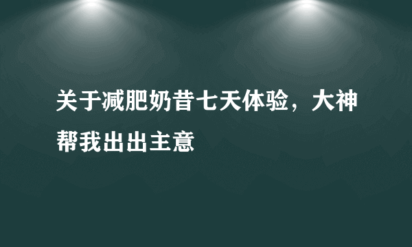 关于减肥奶昔七天体验，大神帮我出出主意