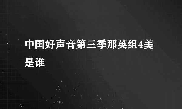 中国好声音第三季那英组4美是谁