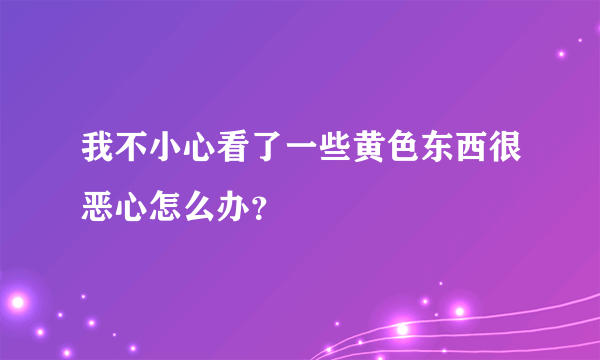 我不小心看了一些黄色东西很恶心怎么办？